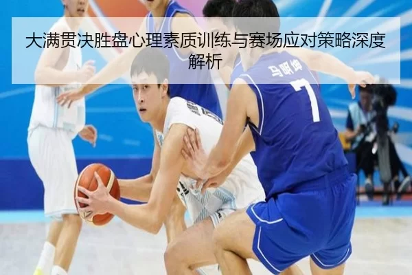 大满贯决胜盘心理素质训练与赛场应对策略深度解析